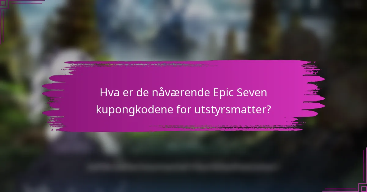 Hva er de nåværende Epic Seven kupongkodene for utstyrsmatter?