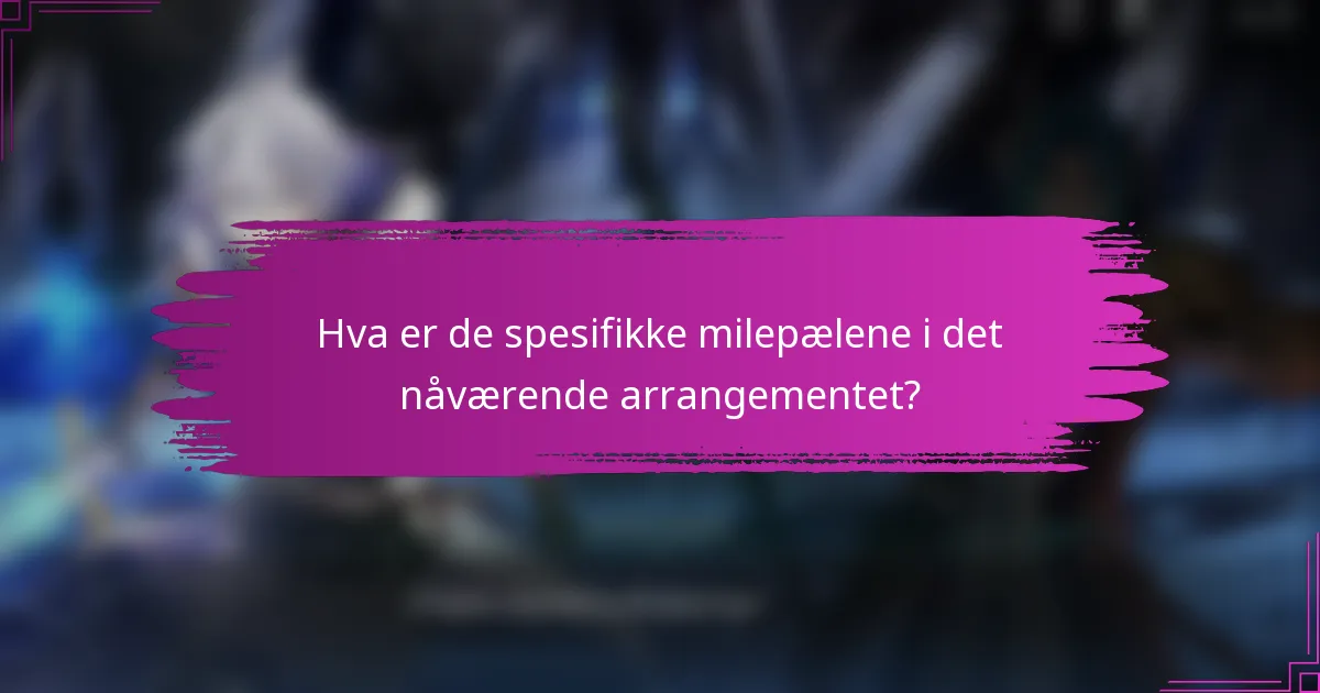 Hva er de spesifikke milepælene i det nåværende arrangementet?