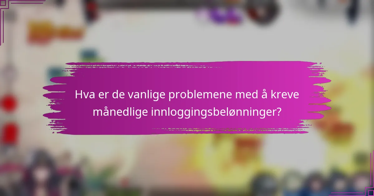 Hva er de vanlige problemene med å kreve månedlige innloggingsbelønninger?