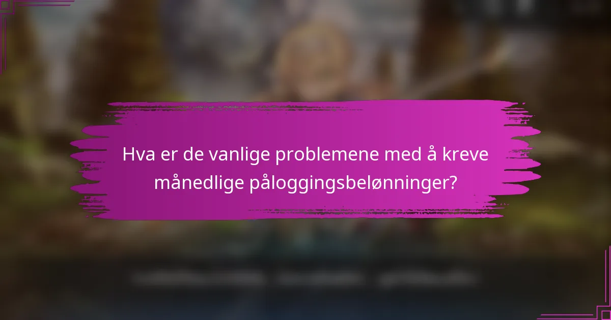 Hva er de vanlige problemene med å kreve månedlige påloggingsbelønninger?