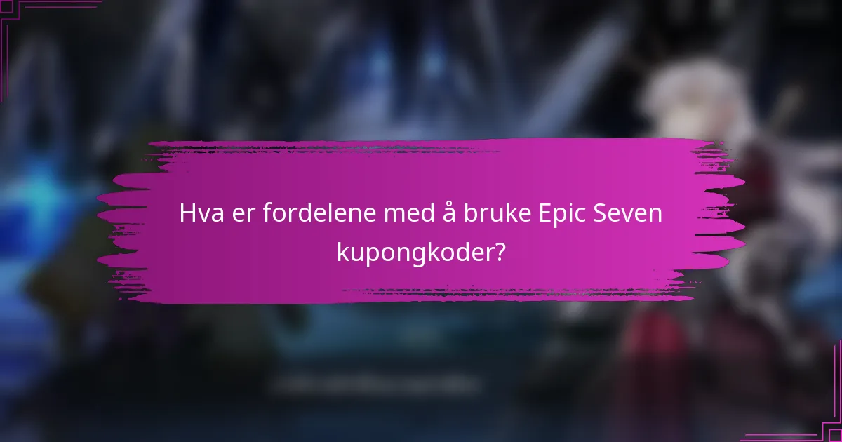Hva er fordelene med å bruke Epic Seven kupongkoder?