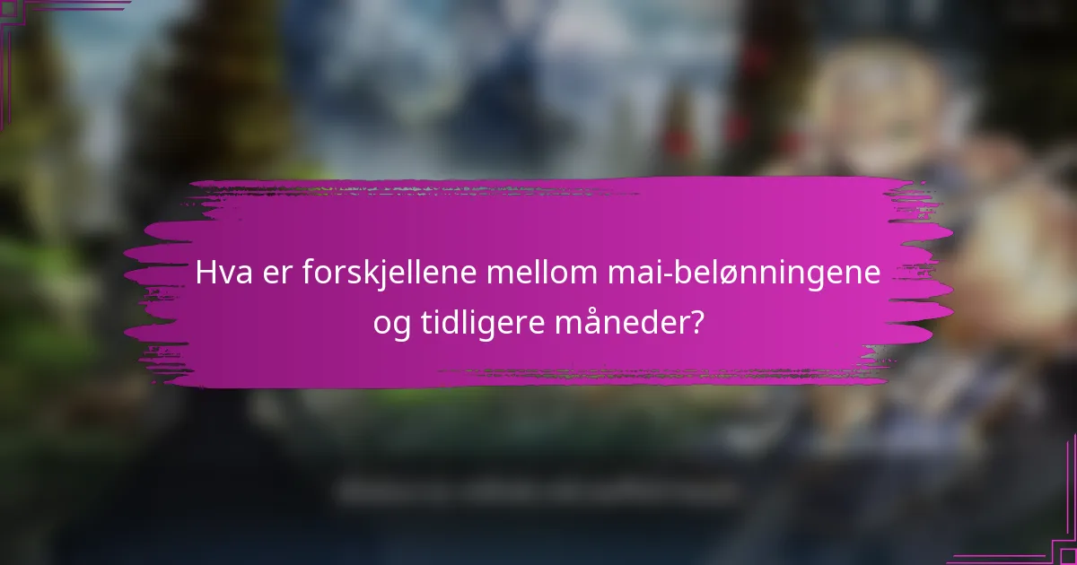 Hva er forskjellene mellom mai-belønningene og tidligere måneder?