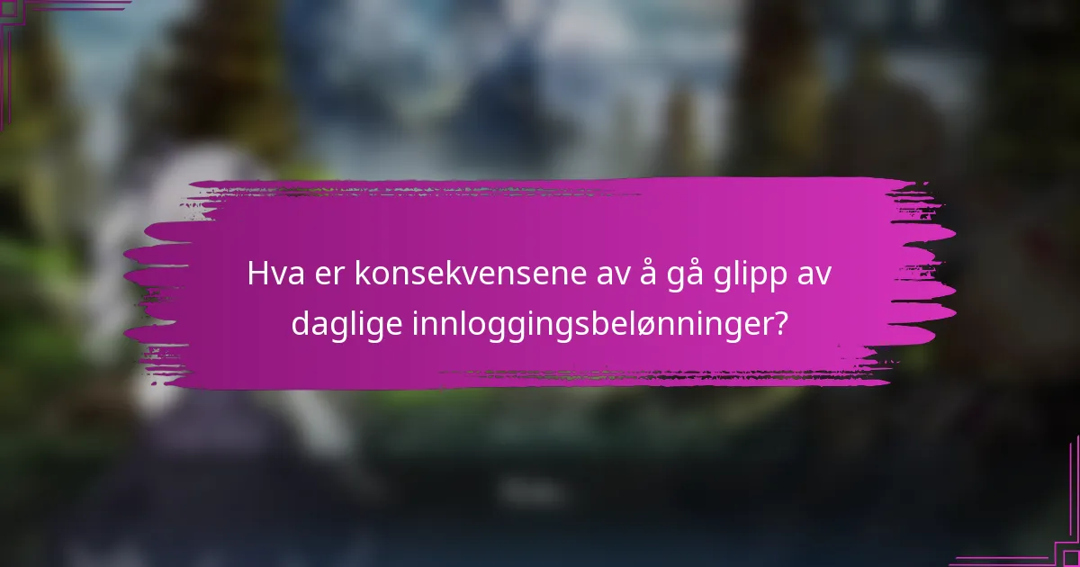 Hva er konsekvensene av å gå glipp av daglige innloggingsbelønninger?