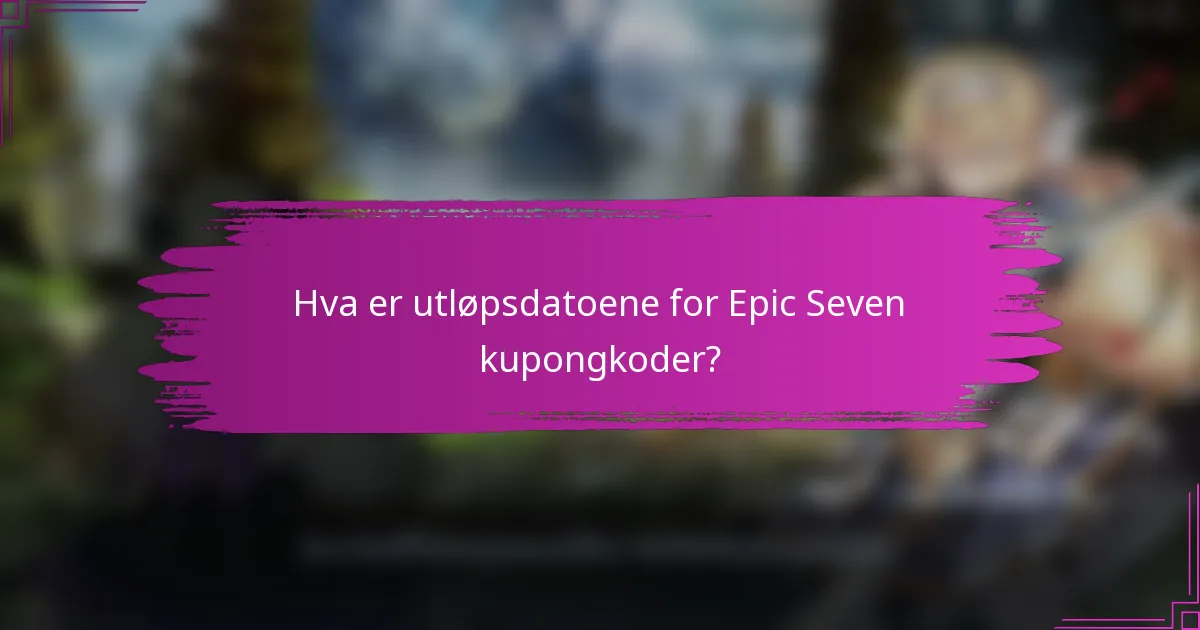 Hva er utløpsdatoene for Epic Seven kupongkoder?