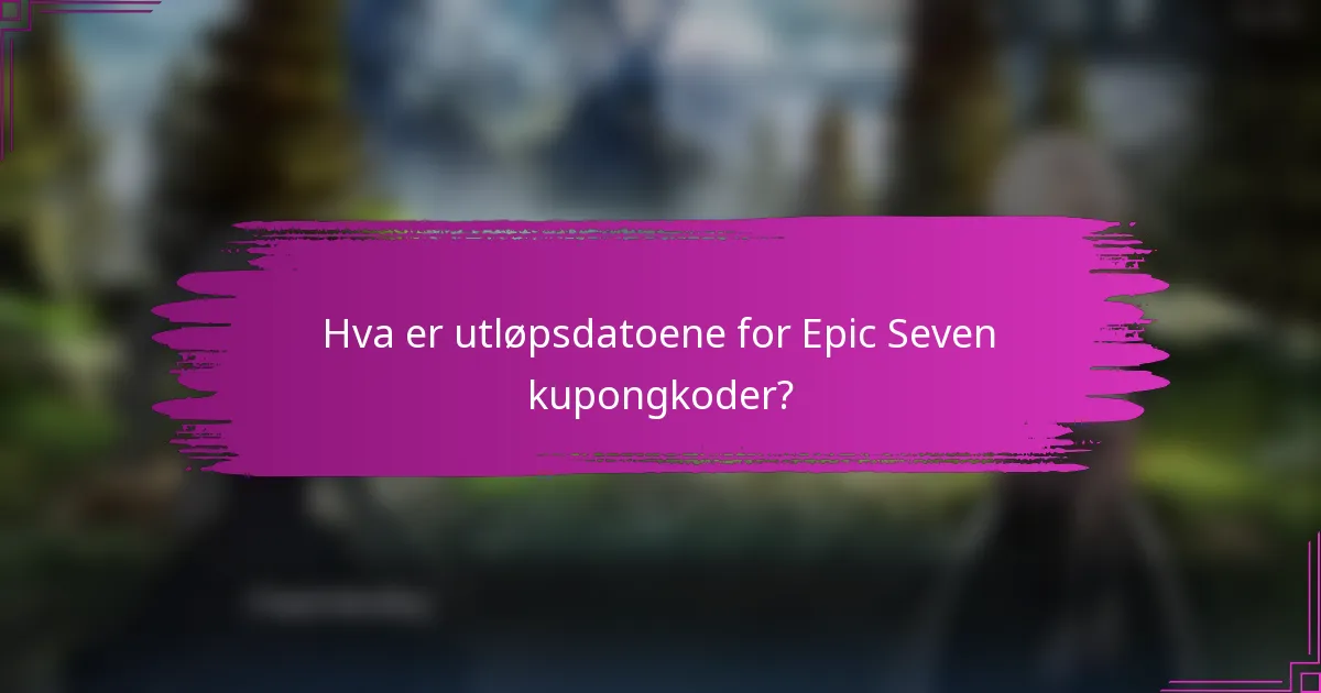 Hva er utløpsdatoene for Epic Seven kupongkoder?