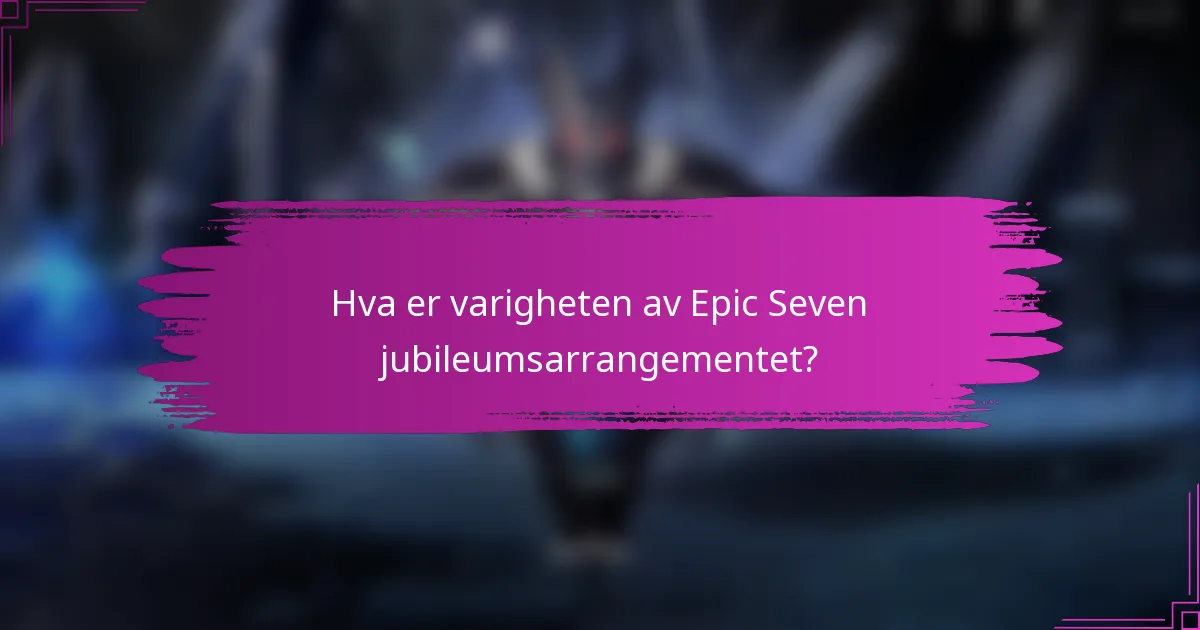 Hva er varigheten av Epic Seven jubileumsarrangementet?