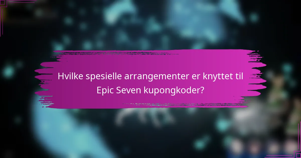 Hvilke spesielle arrangementer er knyttet til Epic Seven kupongkoder?
