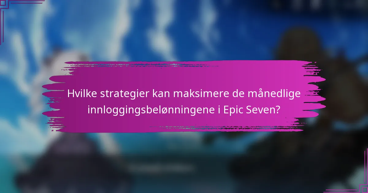Hvilke strategier kan maksimere de månedlige innloggingsbelønningene i Epic Seven?