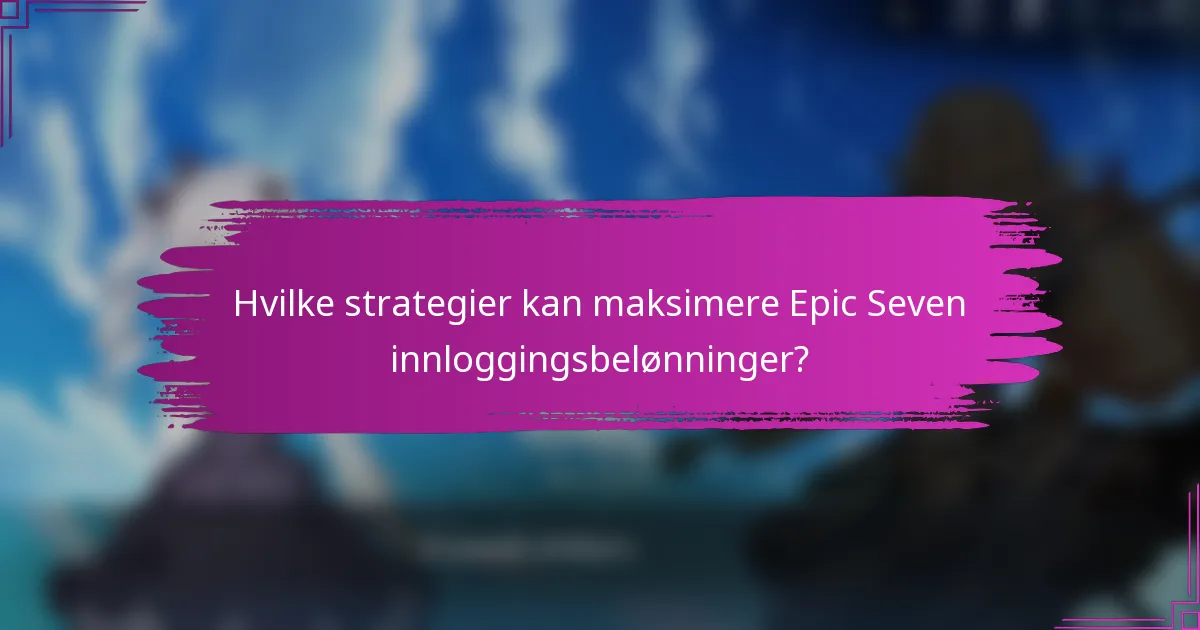 Hvilke strategier kan maksimere Epic Seven innloggingsbelønninger?