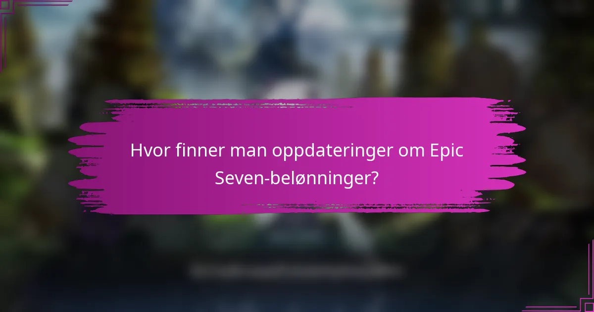 Hvor finner man oppdateringer om Epic Seven-belønninger?