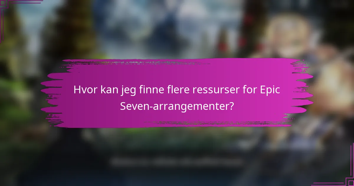 Hvor kan jeg finne flere ressurser for Epic Seven-arrangementer?