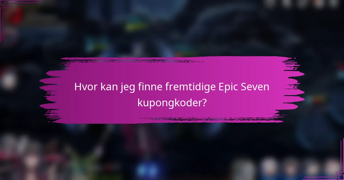 Hvor kan jeg finne fremtidige Epic Seven kupongkoder?