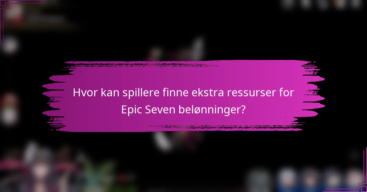 Hvor kan spillere finne ekstra ressurser for Epic Seven belønninger?