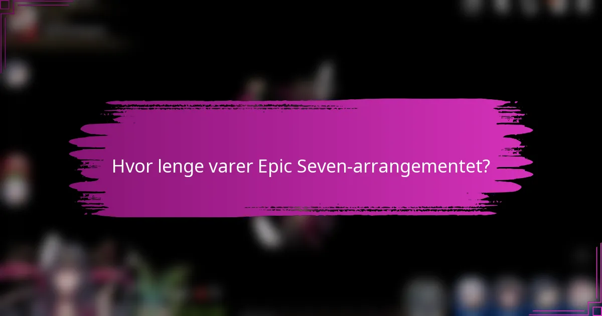 Hvor lenge varer Epic Seven-arrangementet?