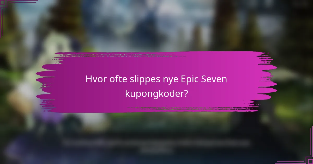 Hvor ofte slippes nye Epic Seven kupongkoder?