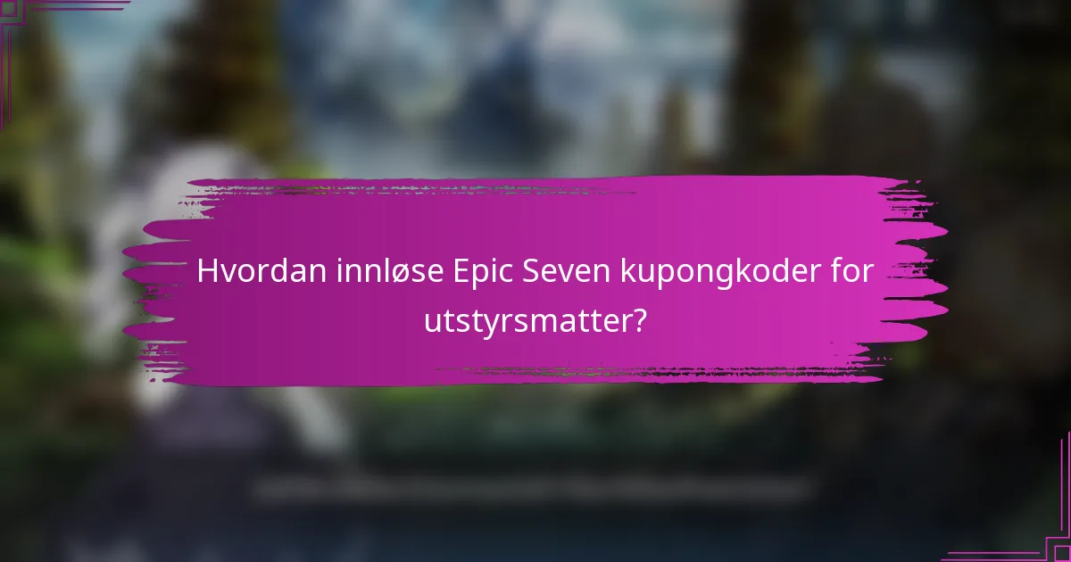 Hvordan innløse Epic Seven kupongkoder for utstyrsmatter?