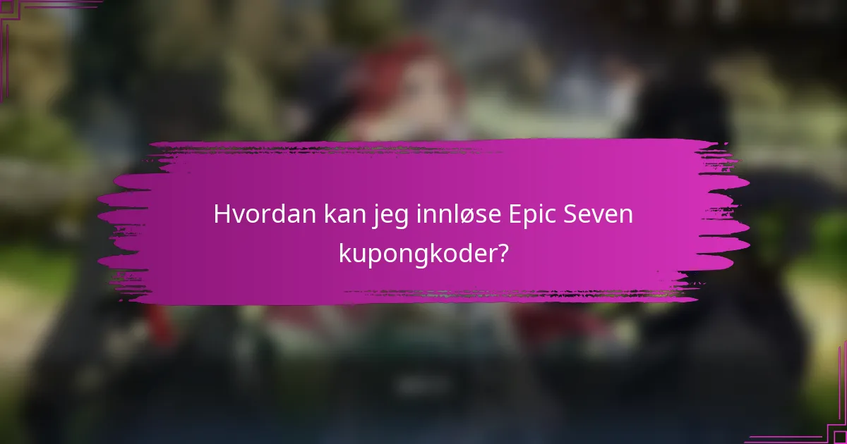 Hvordan kan jeg innløse Epic Seven kupongkoder?