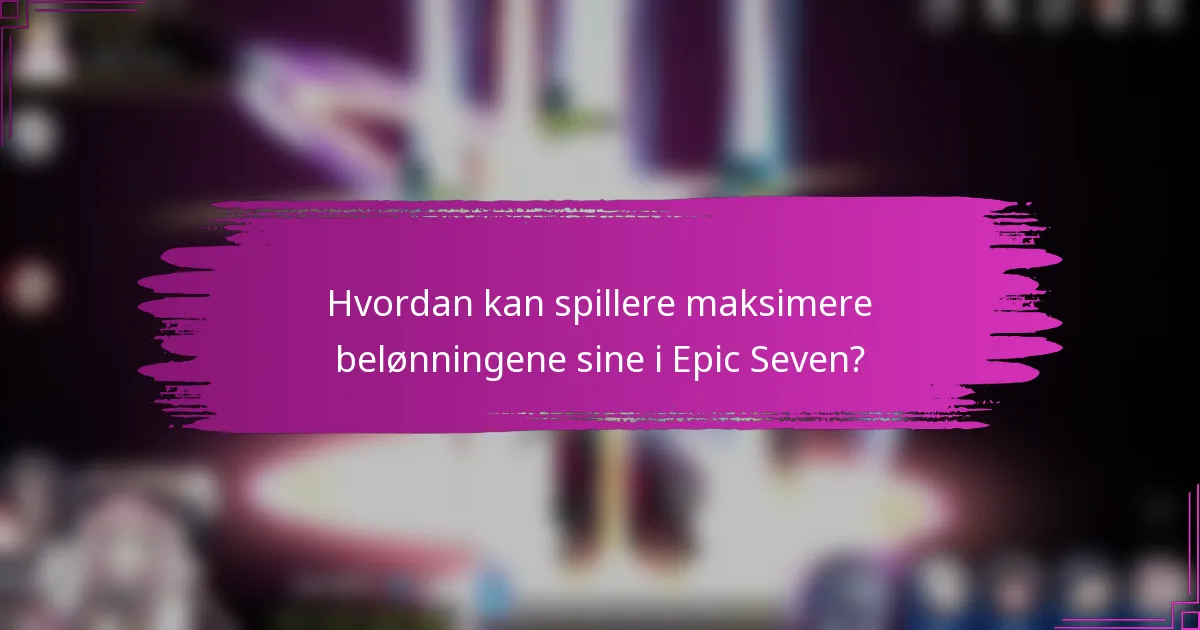 Hvordan kan spillere maksimere belønningene sine i Epic Seven?