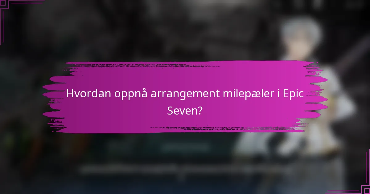 Hvordan oppnå arrangement milepæler i Epic Seven?