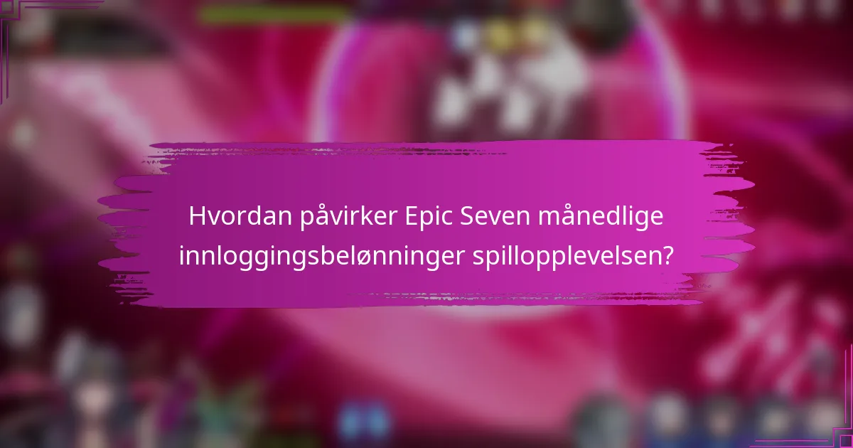 Hvordan påvirker Epic Seven månedlige innloggingsbelønninger spillopplevelsen?