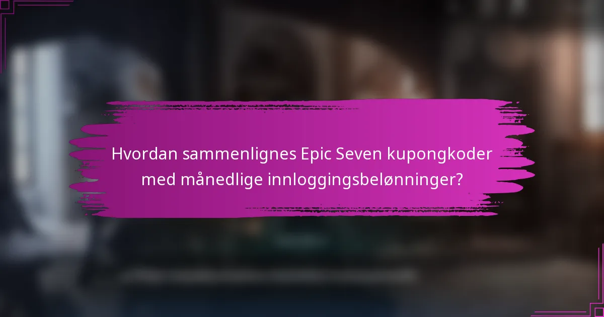 Hvordan sammenlignes Epic Seven kupongkoder med månedlige innloggingsbelønninger?