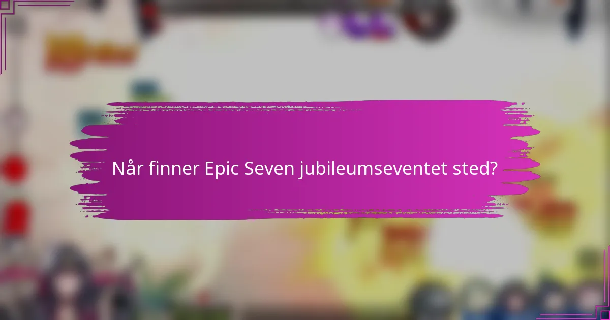 Når finner Epic Seven jubileumseventet sted?