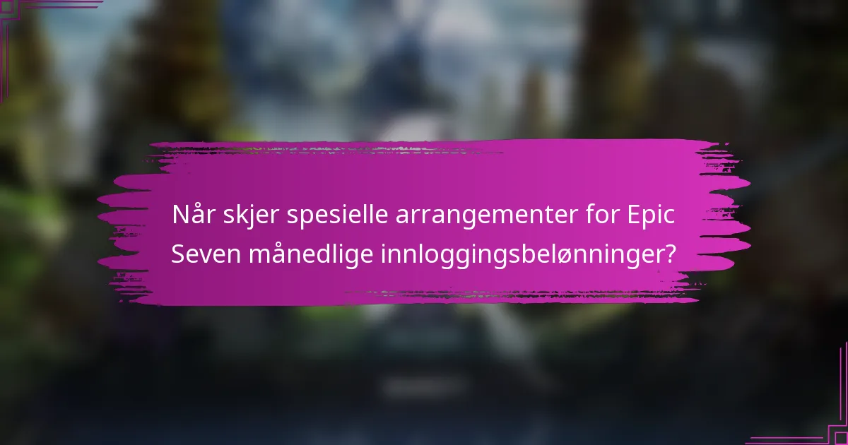 Når skjer spesielle arrangementer for Epic Seven månedlige innloggingsbelønninger?