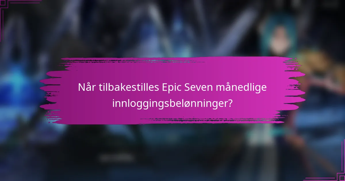 Når tilbakestilles Epic Seven månedlige innloggingsbelønninger?
