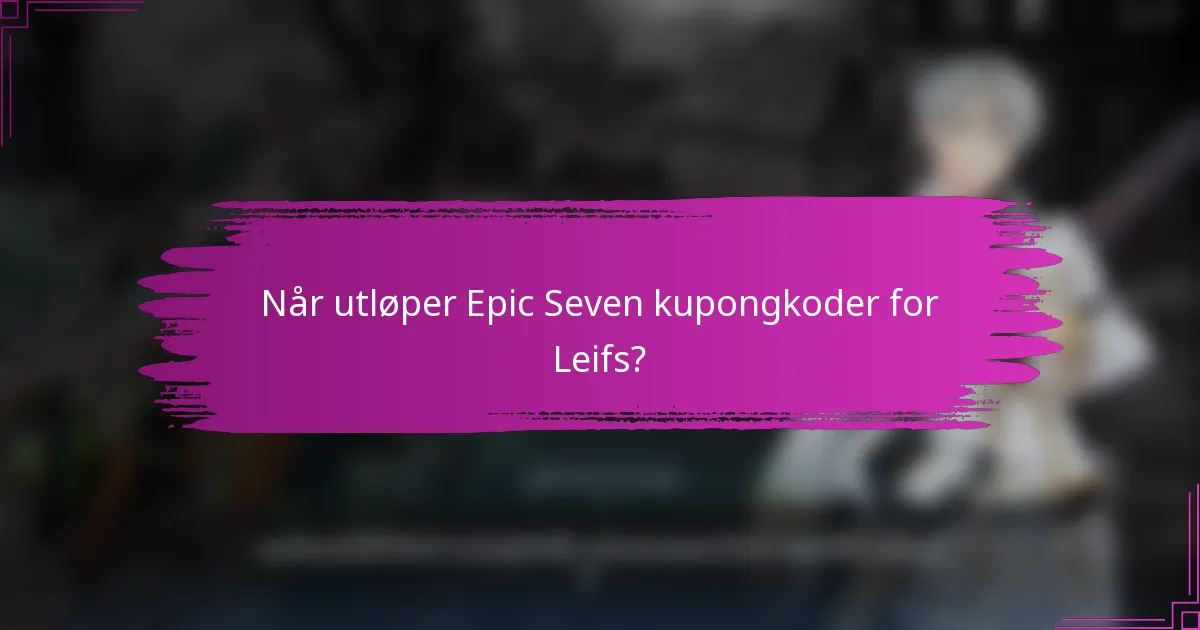 Når utløper Epic Seven kupongkoder for Leifs?